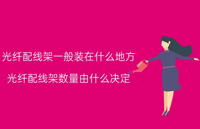 光纤配线架一般装在什么地方 光纤配线架数量由什么决定？